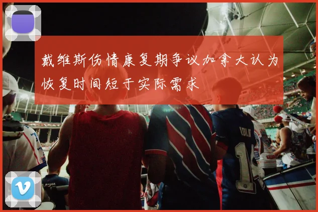 戴维斯伤情康复期争议加拿大认为恢复时间短于实际需求