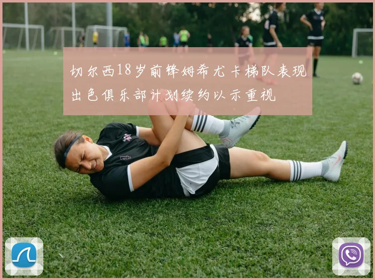 切尔西18岁前锋姆希尤卡梯队表现出色俱乐部计划续约以示重视
