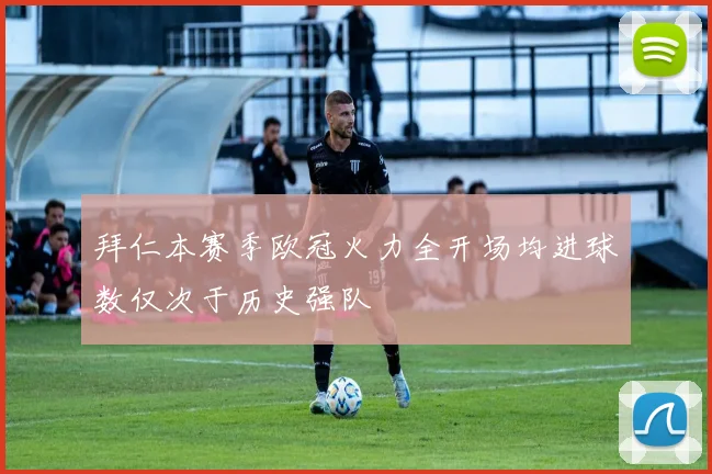 拜仁本赛季欧冠火力全开场均进球数仅次于历史强队