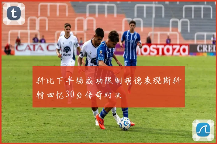 科比下半场成功限制胡德表现斯科特回忆30分传奇对决