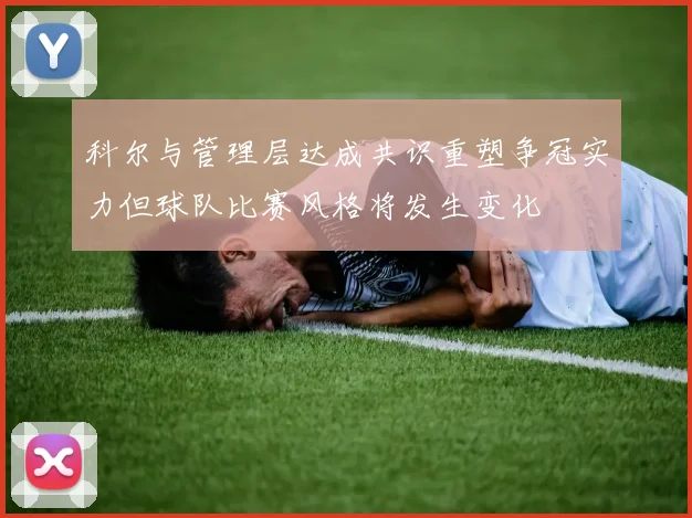 科尔与管理层达成共识重塑争冠实力但球队比赛风格将发生变化