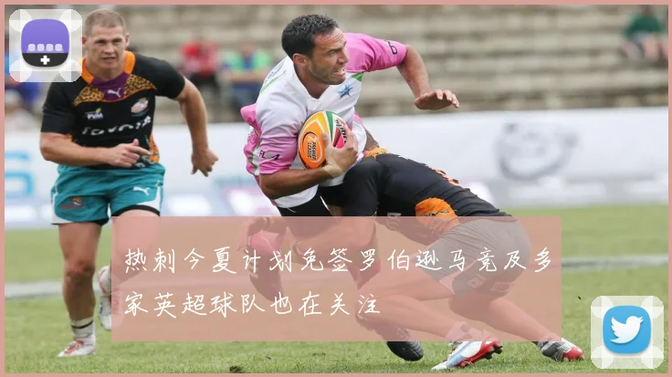 热刺今夏计划免签罗伯逊马竞及多家英超球队也在关注