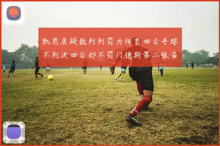凯恩质疑裁判判罚为何首回合手球不判次回合却不罚门德斯第二张黄牌
