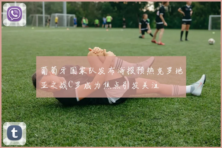 葡萄牙国家队发布海报预热克罗地亚之战C罗成为焦点引发关注