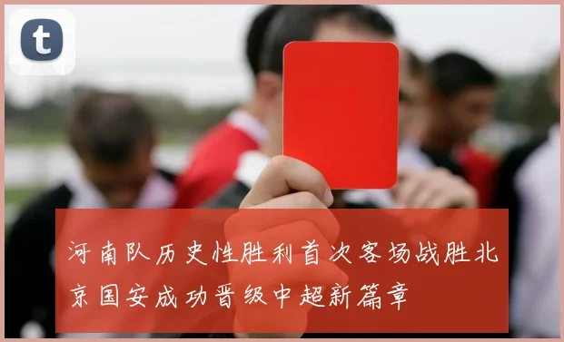 河南队历史性胜利首次客场战胜北京国安成功晋级中超新篇章