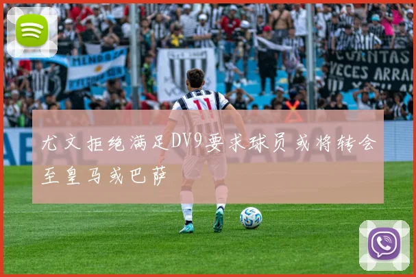 尤文拒绝满足DV9要求球员或将转会至皇马或巴萨