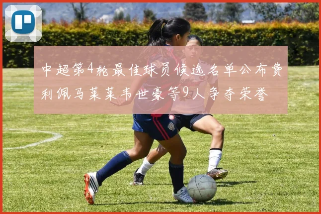 中超第4轮最佳球员候选名单公布费利佩马莱莱韦世豪等9人争夺荣誉