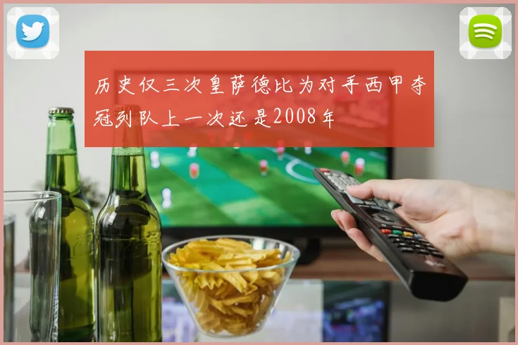 历史仅三次皇萨德比为对手西甲夺冠列队上一次还是2008年