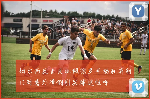 切尔西反击良机佩德罗半场狂奔射门时意外滑倒引发球迷惊呼