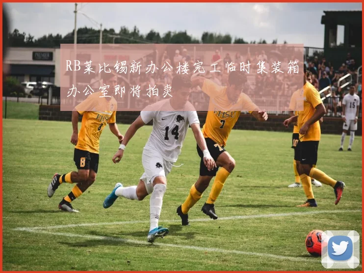 RB莱比锡新办公楼完工临时集装箱办公室即将拍卖